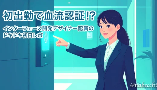 初出勤で血流認証！？インターフェース開発デザイナー配属のドキドキ初日レポ