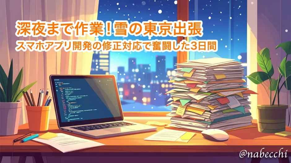深夜まで作業！雪の東京出張。スマホアプリ開発の修正対応で奮闘した3日間