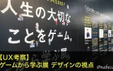 【UX考察】 ゲームから学ぶ展 デザインの視点