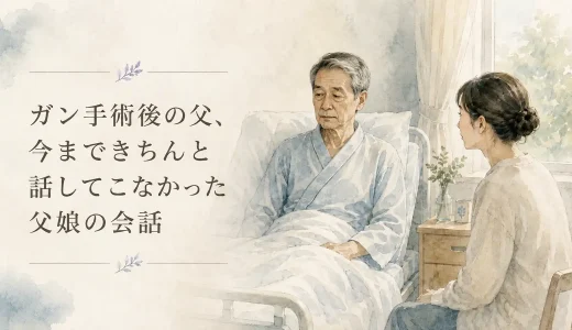 ガン手術後の父、今まできちんと話してこなかった父娘の会話