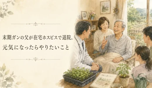 末期ガンの父が在宅ホスピスで退院。元気になったらやりたいこと