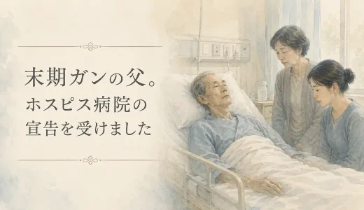 末期ガンの父。ホスピス病院の宣告を受けました