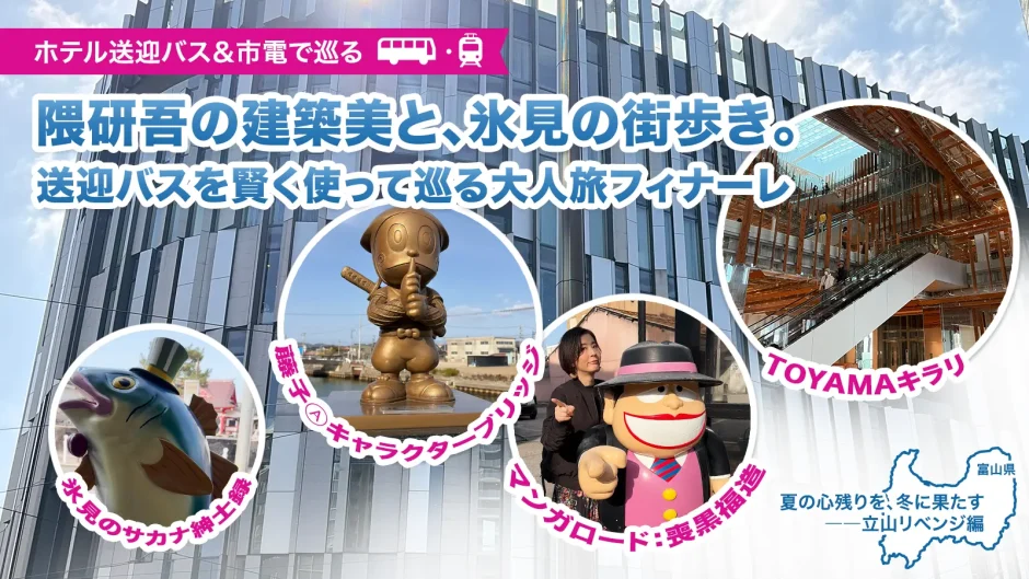 隈研吾の建築美と氷見の街歩き。送迎バスを賢く使って巡る大人旅フィナーレ。富山市ガラス美術館の内観を背景に、丧黒福造やハットリくん列車のコラージュ。ホテル送迎バスと市電での移動情報をアイコンで掲載。富山県地図とシリーズコピー付きメインビジュアル。