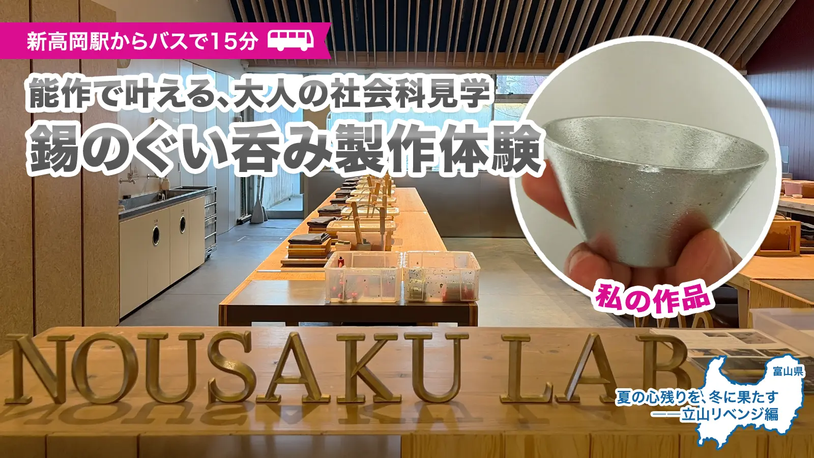 富山県高岡市「能作」での鋳物体験レポMV。メインコピー「能作で叶える、大人の社会科見学。錫のぐい呑み製作体験」と、新高岡駅からのアクセス情報。手に持った完成品の錫のぐい呑みと、NOUSAKU LABの作業スペースをコラージュしたデザイン。
